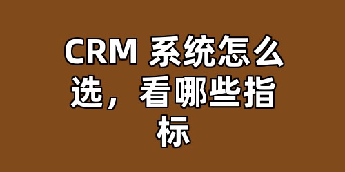 CRM 系统怎么选，看哪些指标